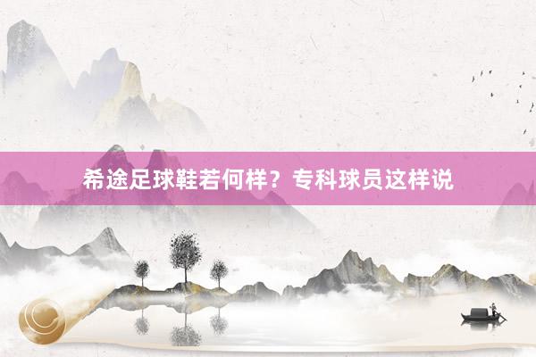 希途足球鞋若何样？专科球员这样说