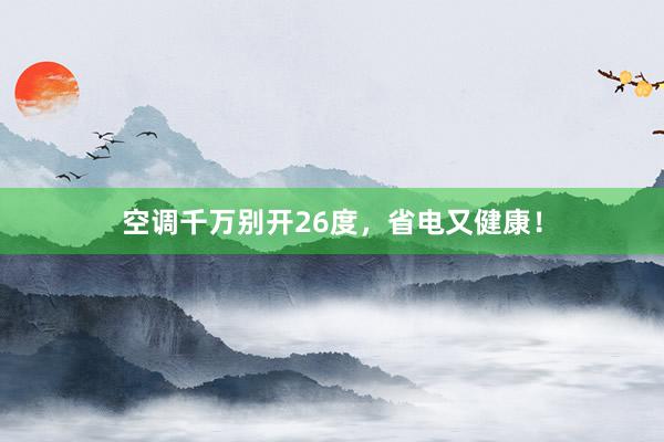空调千万别开26度，省电又健康！