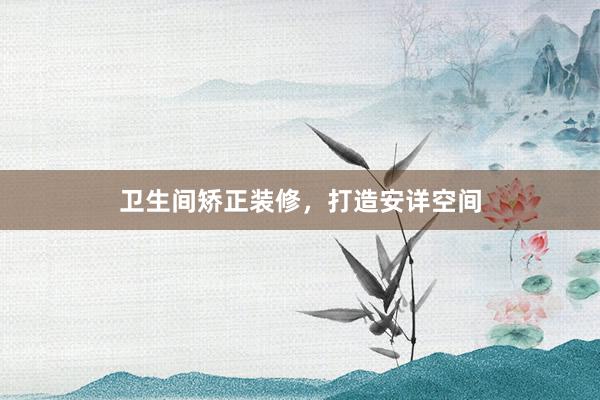 卫生间矫正装修，打造安详空间